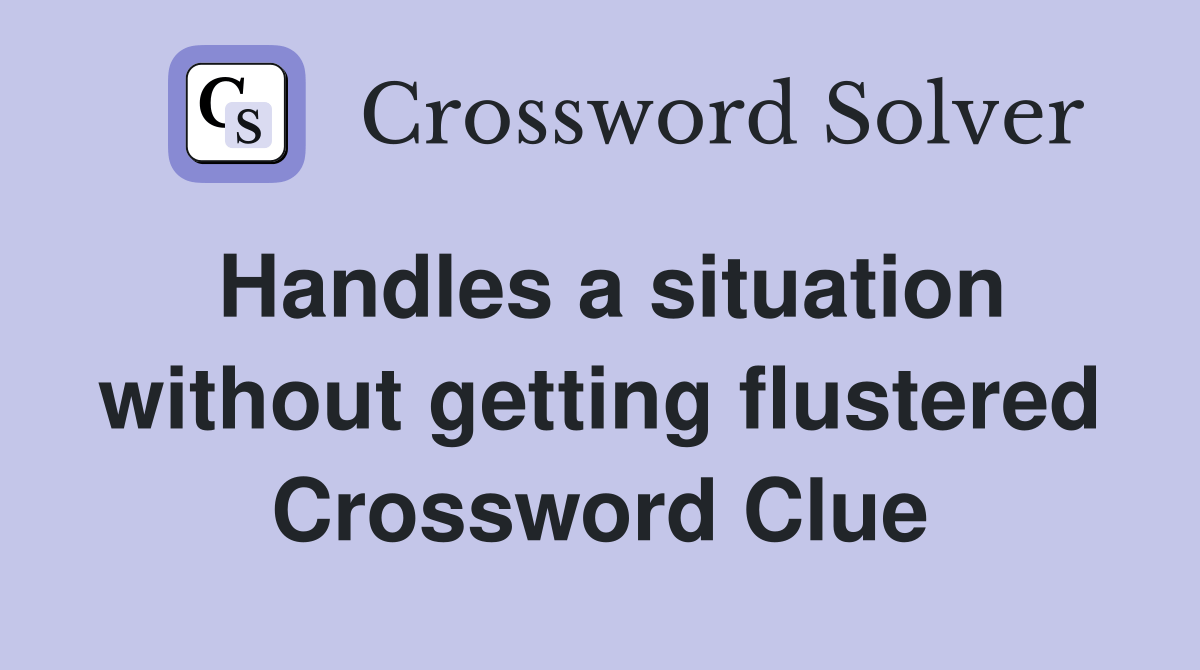 Handles a situation without getting flustered - Crossword Clue Answers